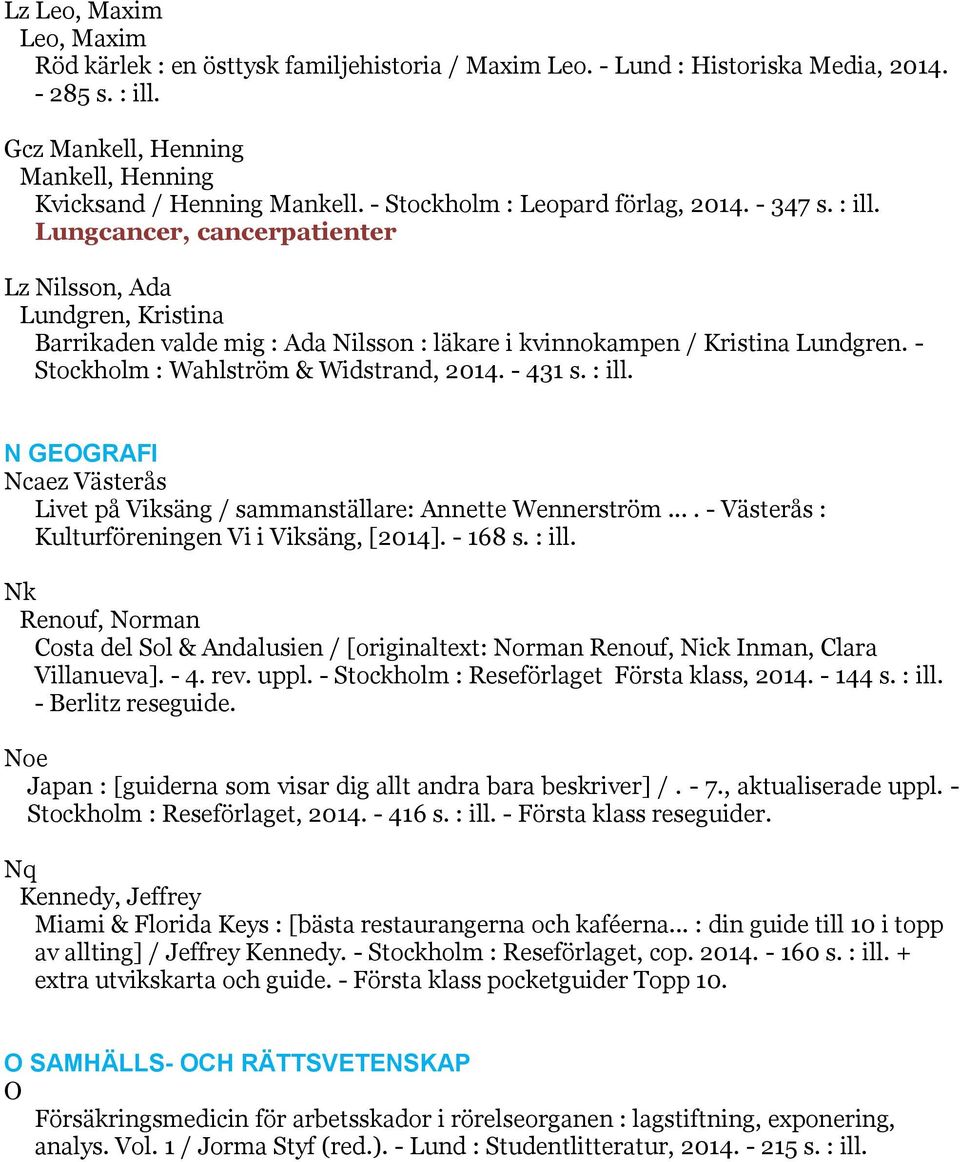 - Stockholm : Wahlström & Widstrand, 2014. - 431 s. : ill. N GEOGRAFI Ncaez Västerås Livet på Viksäng / sammanställare: Annette Wennerström.... - Västerås : Kulturföreningen Vi i Viksäng, [2014].