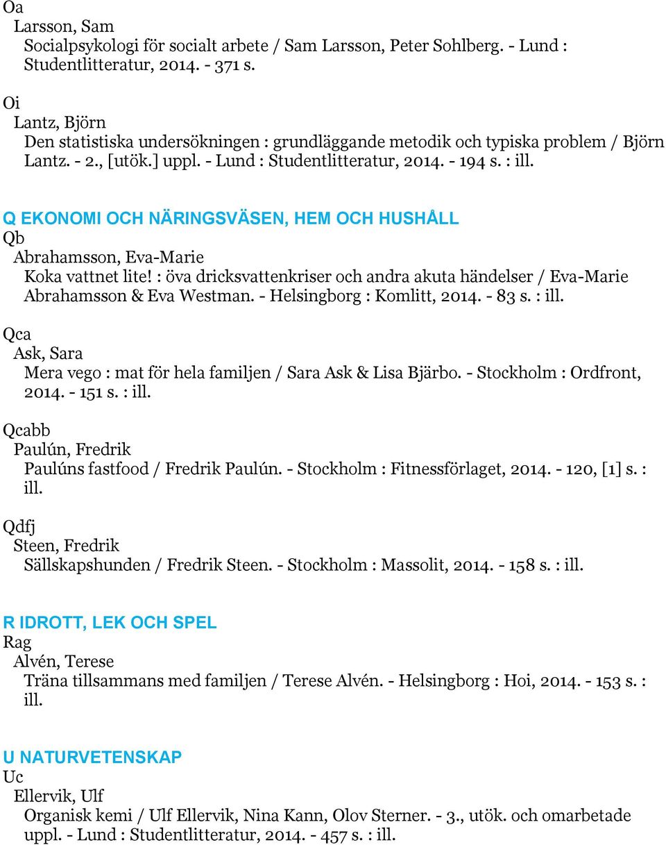 Q EKONOMI OCH NÄRINGSVÄSEN, HEM OCH HUSHÅLL Qb Abrahamsson, Eva-Marie Koka vattnet lite! : öva dricksvattenkriser och andra akuta händelser / Eva-Marie Abrahamsson & Eva Westman.