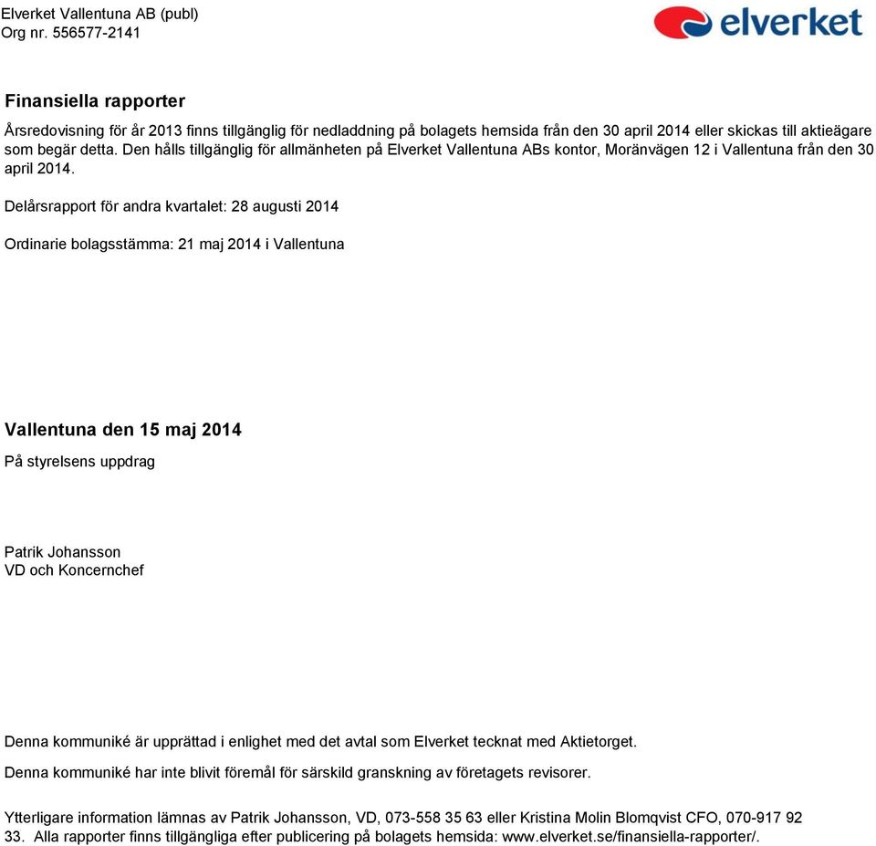 Delårsrapport för andra kvartalet: 28 augusti 2014 Ordinarie bolagsstämma: 21 maj 2014 i Vallentuna Vallentuna den 15 maj 2014 På styrelsens uppdrag Patrik Johansson VD och Koncernchef Denna