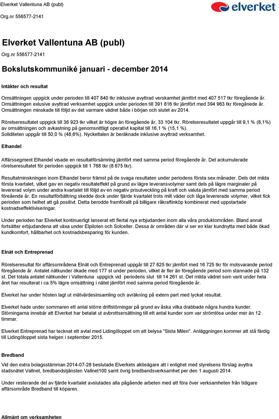 Omsättningen minskade till följd av det varmare vädret både i början och slutet av 2014. Rörelseresultatet uppgick till 36 923 tkr vilket är högre än föregående år, 33 104 tkr.