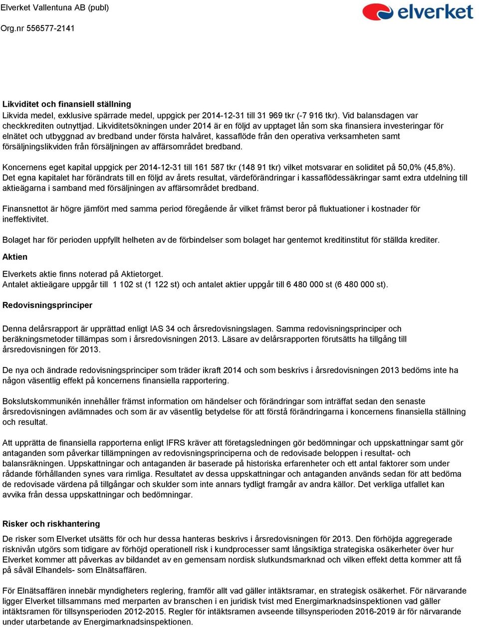 samt försäljningslikviden från försäljningen av affärsområdet bredband. Koncernens eget kapital uppgick per 2014-12-31 till 161 587 tkr (148 91 tkr) vilket motsvarar en soliditet på 50,0% (45,8%).