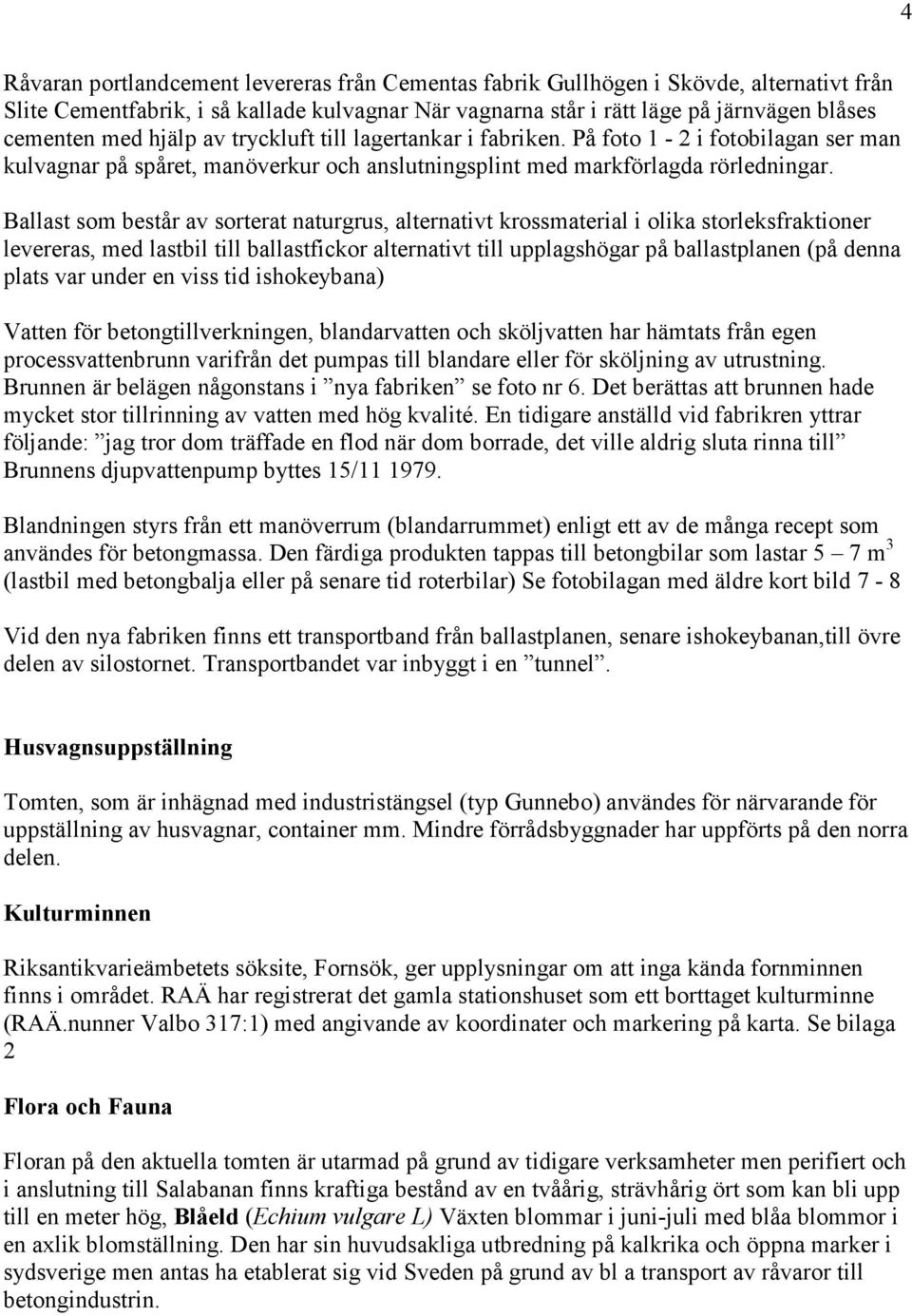 Ballast som består av sorterat naturgrus, alternativt krossmaterial i olika storleksfraktioner levereras, med lastbil till ballastfickor alternativt till upplagshögar på ballastplanen (på denna plats