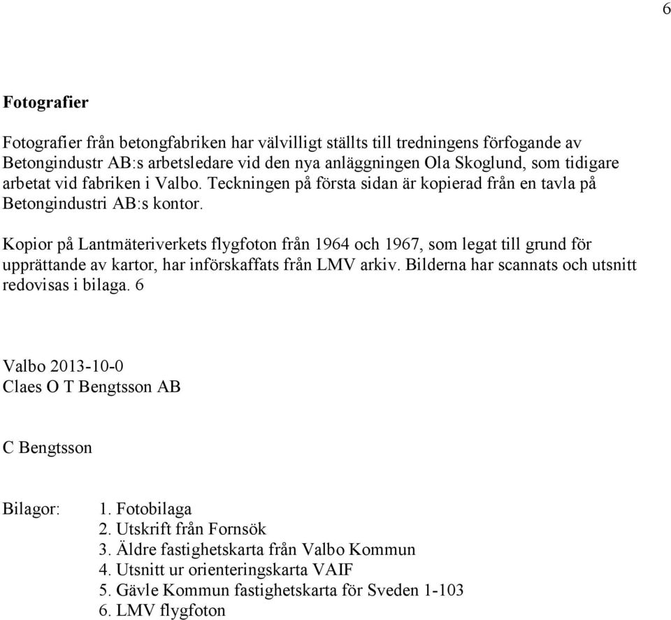 Kopior på Lantmäteriverkets flygfoton från 1964 och 1967, som legat till grund för upprättande av kartor, har införskaffats från LMV arkiv.