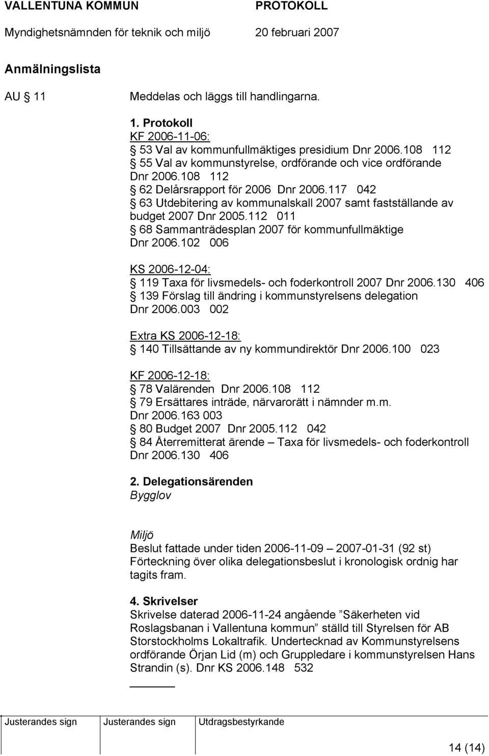 117 042 63 Utdebitering av kommunalskall 2007 samt fastställande av budget 2007 Dnr 2005.112 011 68 Sammanträdesplan 2007 för kommunfullmäktige Dnr 2006.