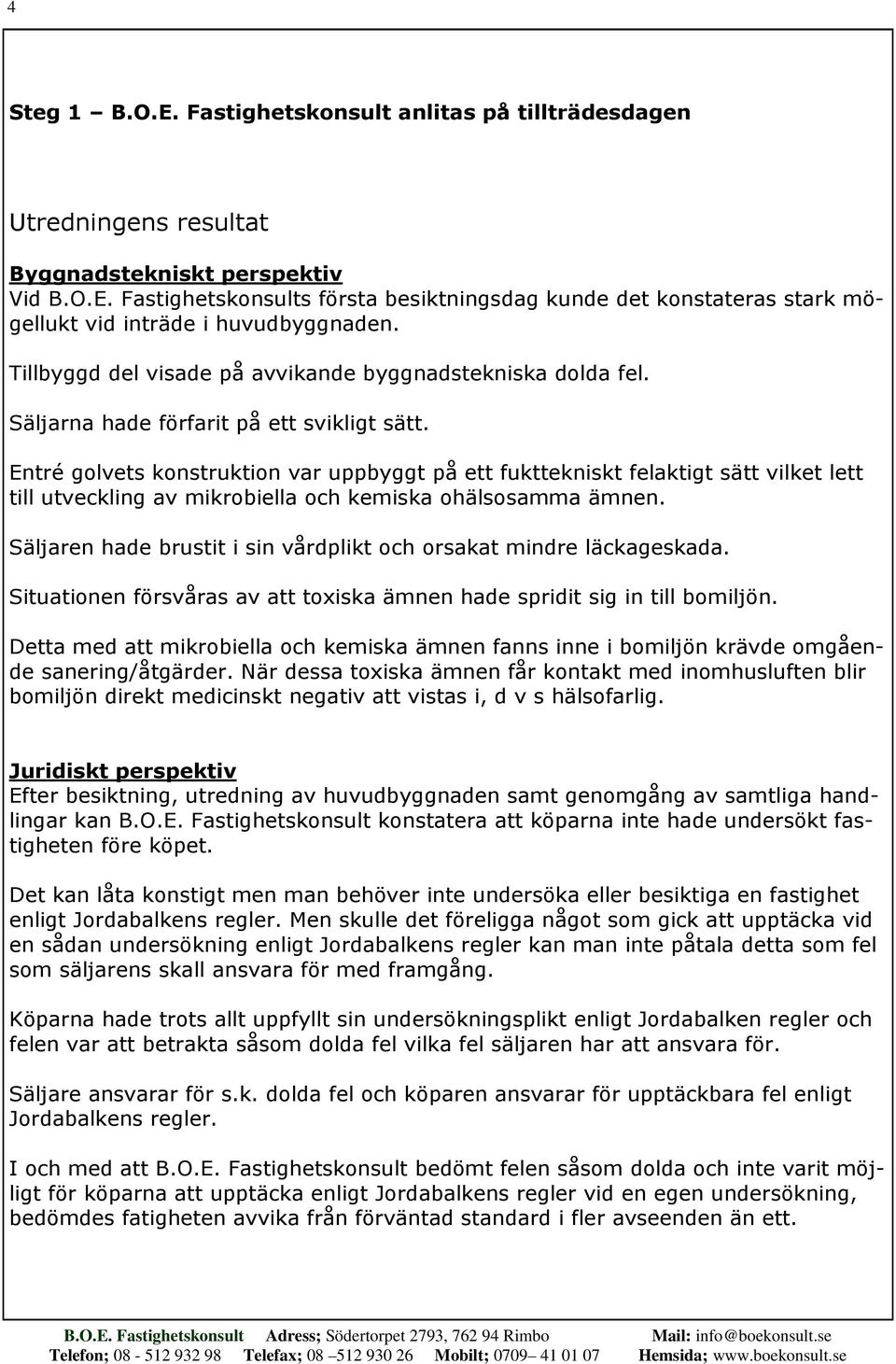 Entré golvets konstruktion var uppbyggt på ett fukttekniskt felaktigt sätt vilket lett till utveckling av mikrobiella och kemiska ohälsosamma ämnen.