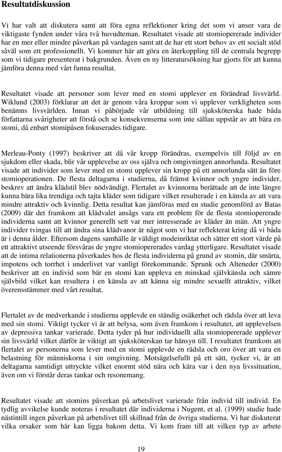 Vi kommer här att göra en återkoppling till de centrala begrepp som vi tidigare presenterat i bakgrunden. Även en ny litteratursökning har gjorts för att kunna jämföra denna med vårt funna resultat.