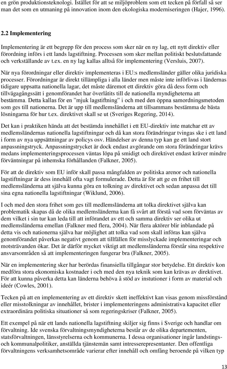 Processen som sker mellan politiskt beslutsfattande och verkställande av t.ex. en ny lag kallas alltså för implementering (Versluis, 2007).