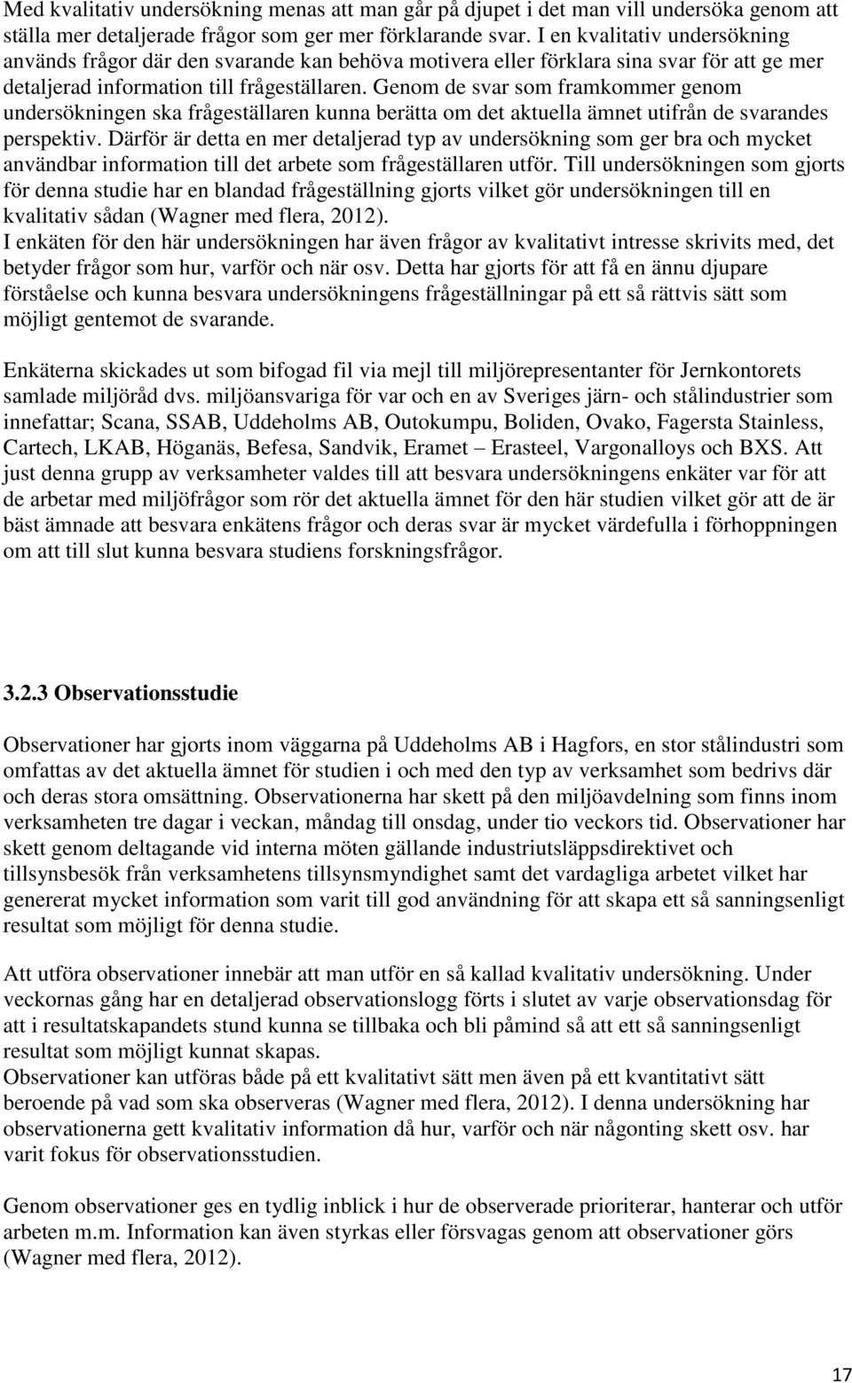 Genom de svar som framkommer genom undersökningen ska frågeställaren kunna berätta om det aktuella ämnet utifrån de svarandes perspektiv.