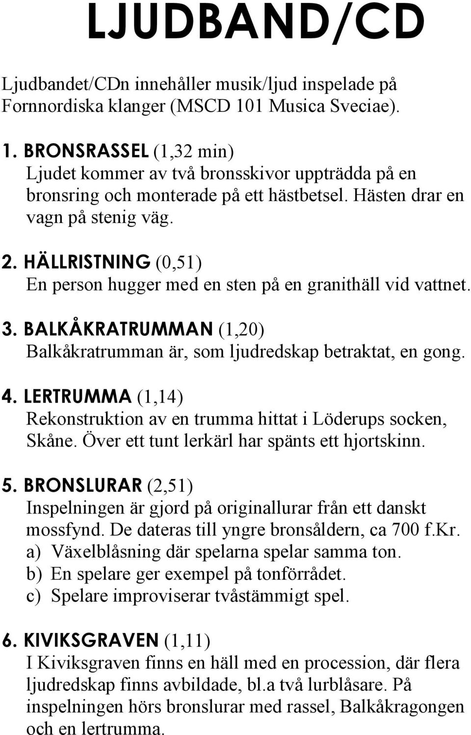 HÄLLRISTNING (0,51) En person hugger med en sten på en granithäll vid vattnet. 3. BALKÅKRATRUMMAN (1,20) Balkåkratrumman är, som ljudredskap betraktat, en gong. 4.