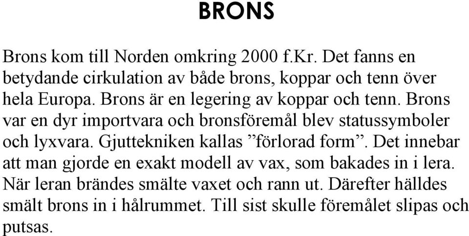 Gjuttekniken kallas förlorad form. Det innebar att man gjorde en exakt modell av vax, som bakades in i lera.