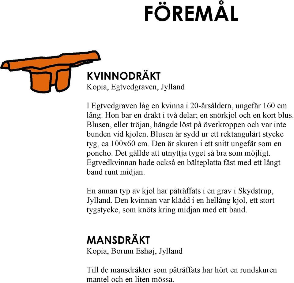 Det gällde att utnyttja tyget så bra som möjligt. Egtvedkvinnan hade också en bälteplatta fäst med ett långt band runt midjan. En annan typ av kjol har påträffats i en grav i Skydstrup, Jylland.