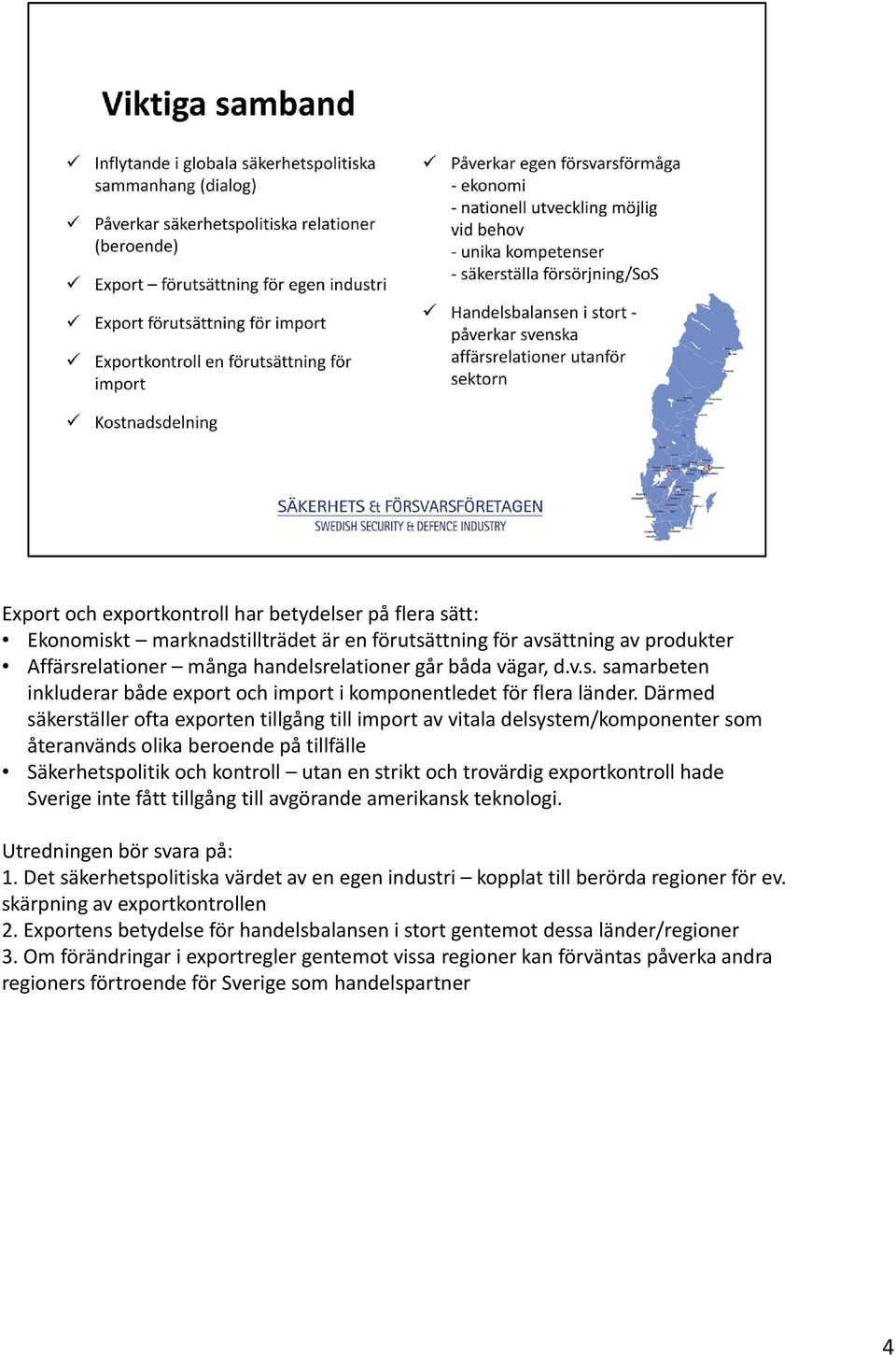 exportkontroll hade Sverige inte fått tillgång till avgörande amerikansk teknologi. Utredningen bör svara på: 1. Det säkerhetspolitiska värdet av en egen industri kopplat till berörda regioner för ev.