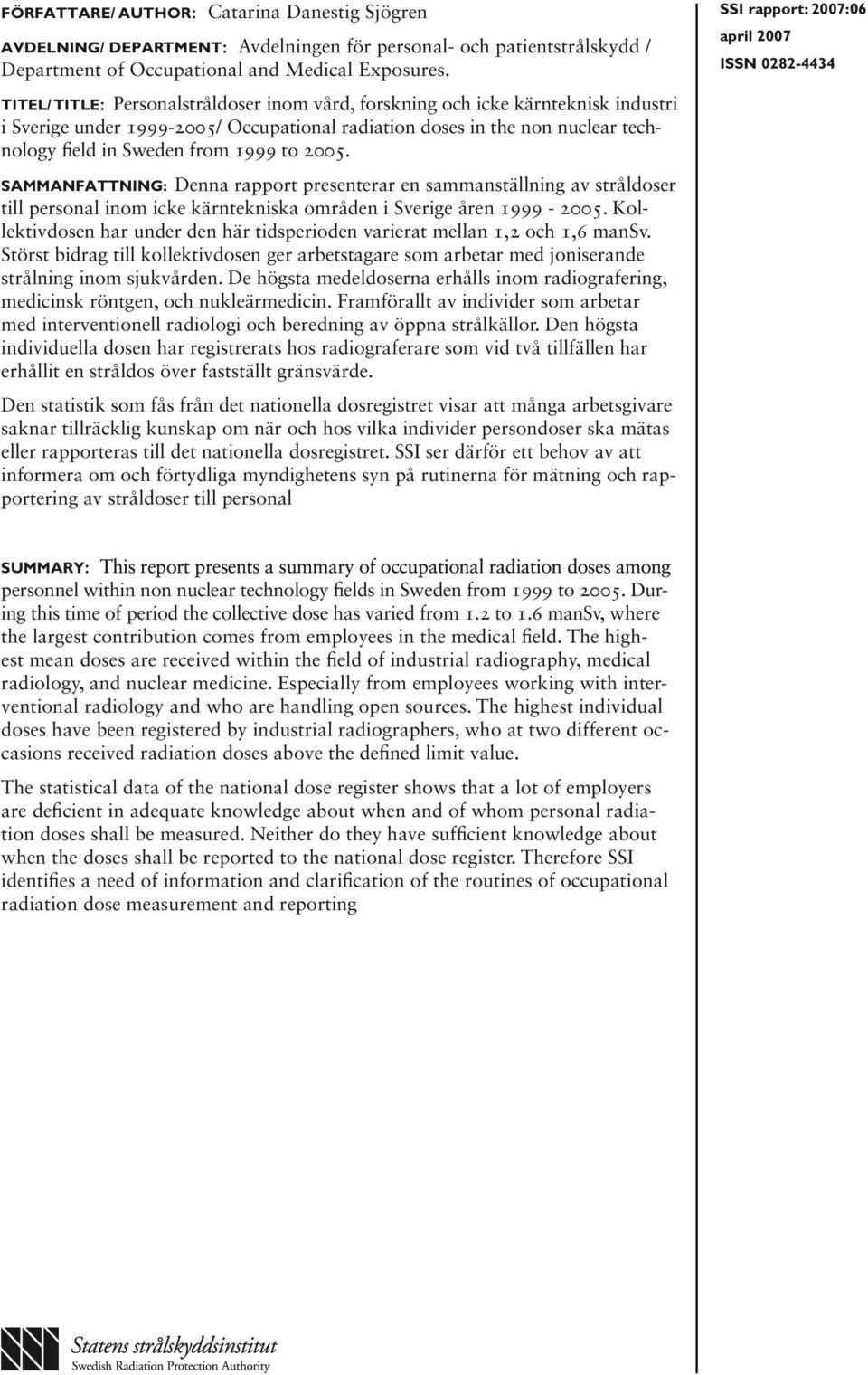 2005. Sammanfattning: Denna rapport presenterar en sammanställning av stråldoser till personal inom icke kärntekniska områden i Sverige åren 1999-2005.