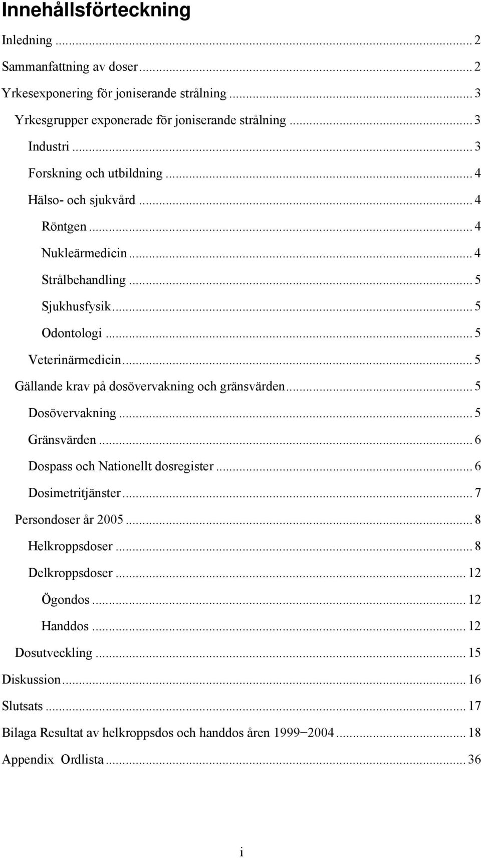 .. 5 Gällande krav på dosövervakning och gränsvärden... 5 Dosövervakning... 5 Gränsvärden... 6 Dospass och Nationellt dosregister... 6 Dosimetritjänster... 7 Persondoser år 2005.