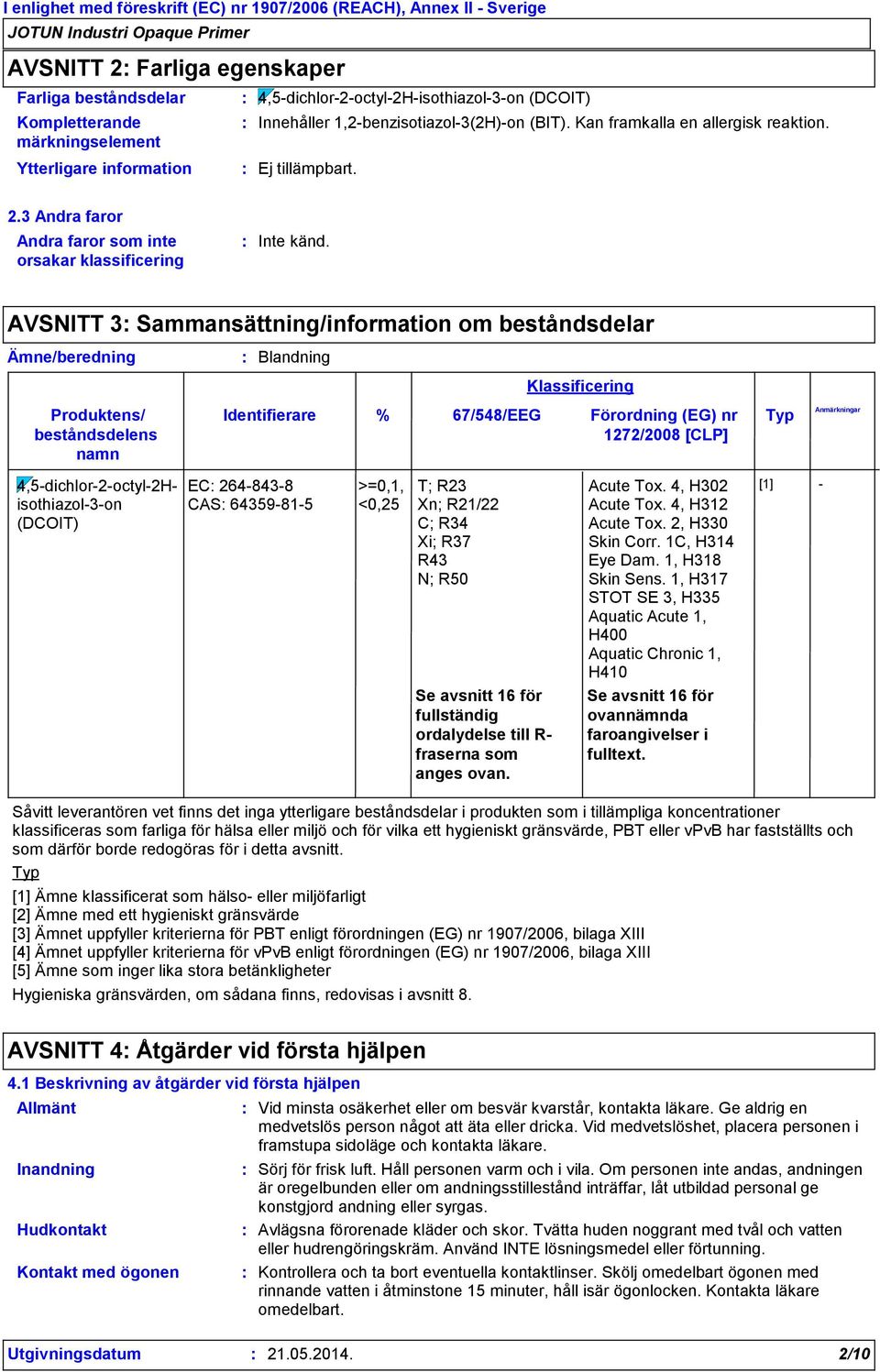 AVSNITT 3 Sammansättning/information om beståndsdelar Ämne/beredning Produktens/ beståndsdelens namn Blandning Identifierare Klassificering % 67/548/EEG Förordning (EG) nr Typ 1272/2008 [CLP]