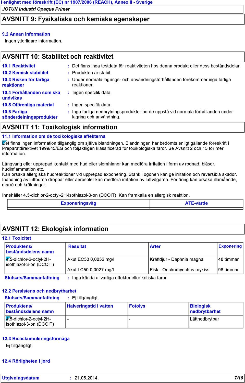 5 Oförenliga material 10.6 Farliga sönderdelningsprodukter Produkten är stabil. Under normala lagrings- och användningsförhållanden förekommer inga farliga reaktioner. Ingen specifik data.