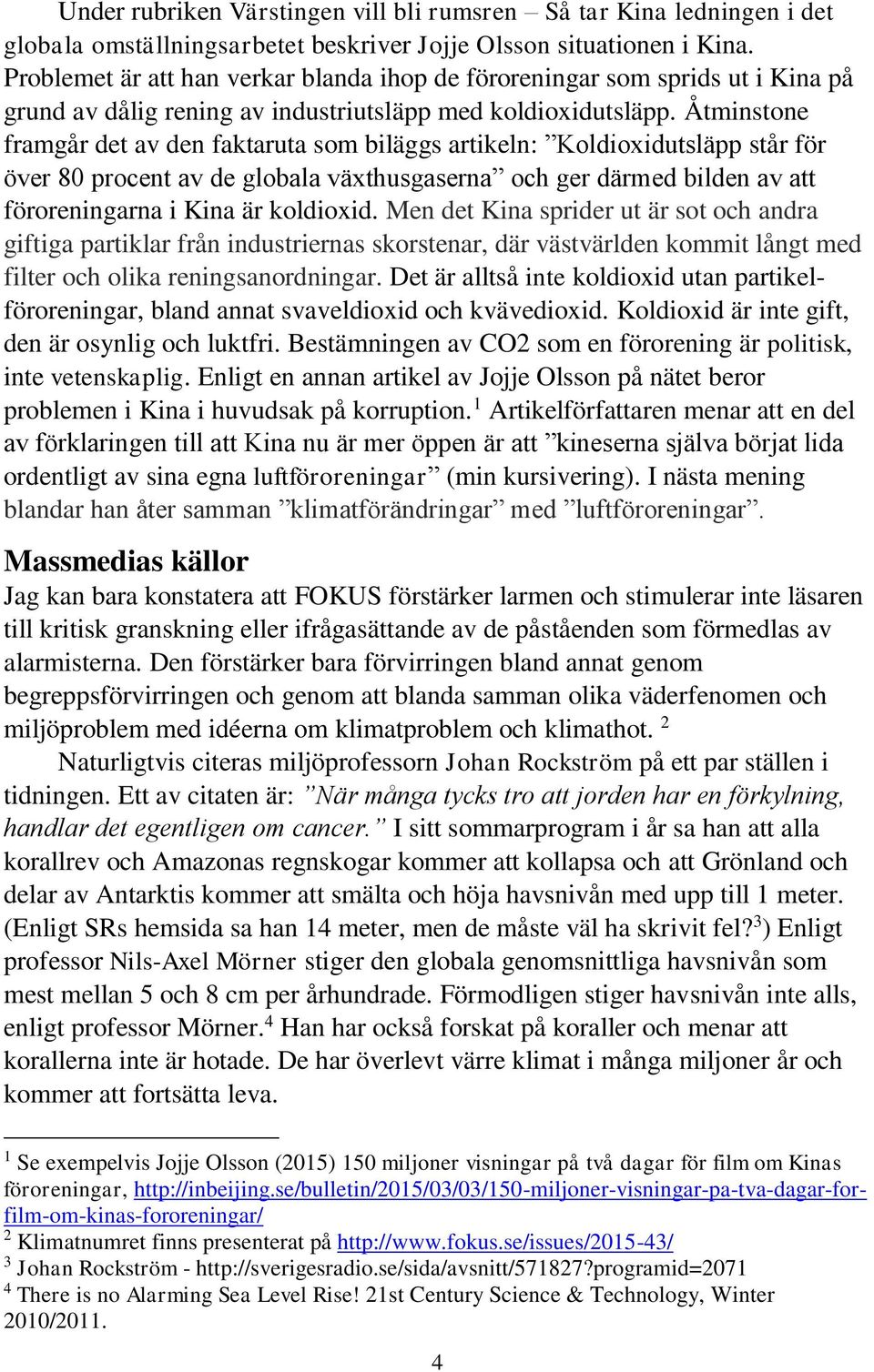 Åtminstone framgår det av den faktaruta som biläggs artikeln: Koldioxidutsläpp står för över 80 procent av de globala växthusgaserna och ger därmed bilden av att föroreningarna i Kina är koldioxid.