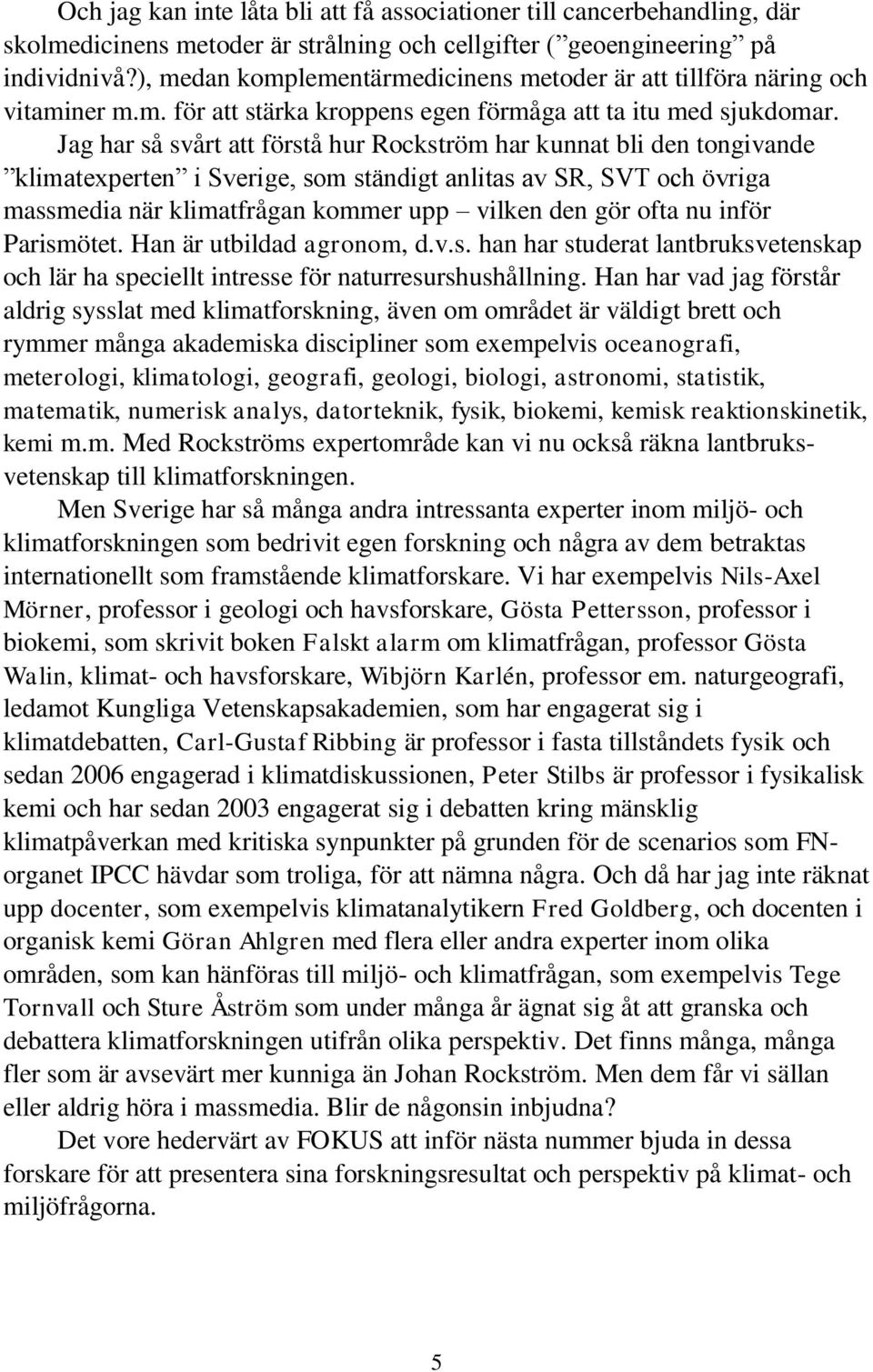 Jag har så svårt att förstå hur Rockström har kunnat bli den tongivande klimatexperten i Sverige, som ständigt anlitas av SR, SVT och övriga massmedia när klimatfrågan kommer upp vilken den gör ofta