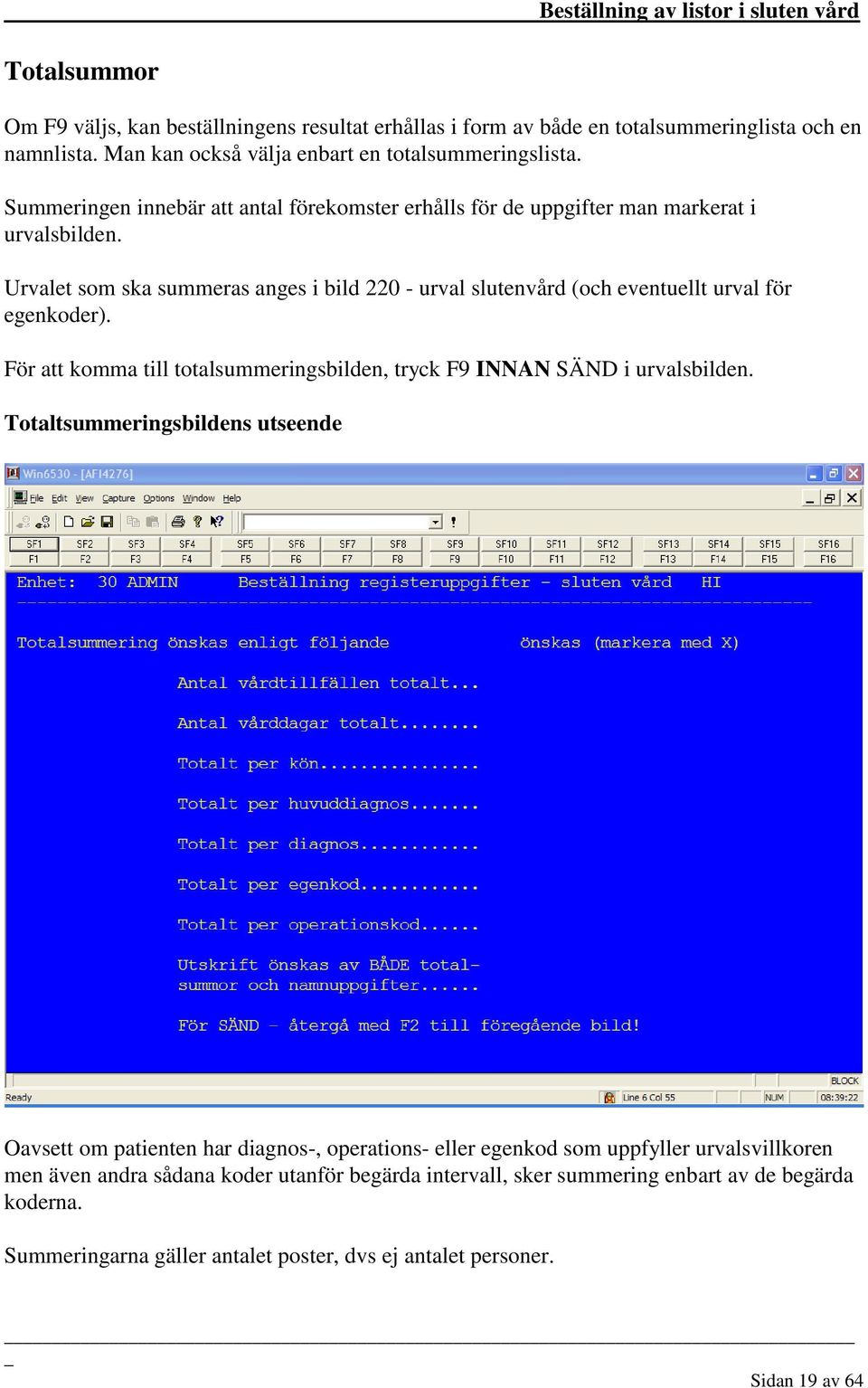 Urvalet som ska summeras anges i bild 220 - urval slutenvård (och eventuellt urval för egenkoder). För att komma till totalsummeringsbilden, tryck F9 INNAN SÄND i urvalsbilden.