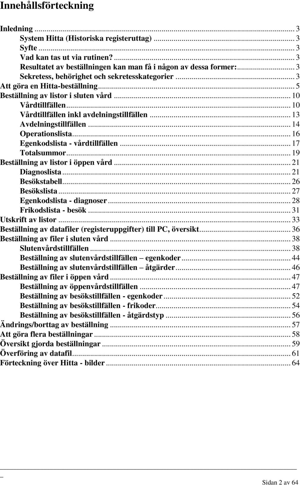 .. 13 Avdelningstillfällen... 14 Operationslista... 16 Egenkodslista - vårdtillfällen... 17 Totalsummor... 19 Beställning av listor i öppen vård... 21 Diagnoslista... 21 Besökstabell... 26 Besökslista.