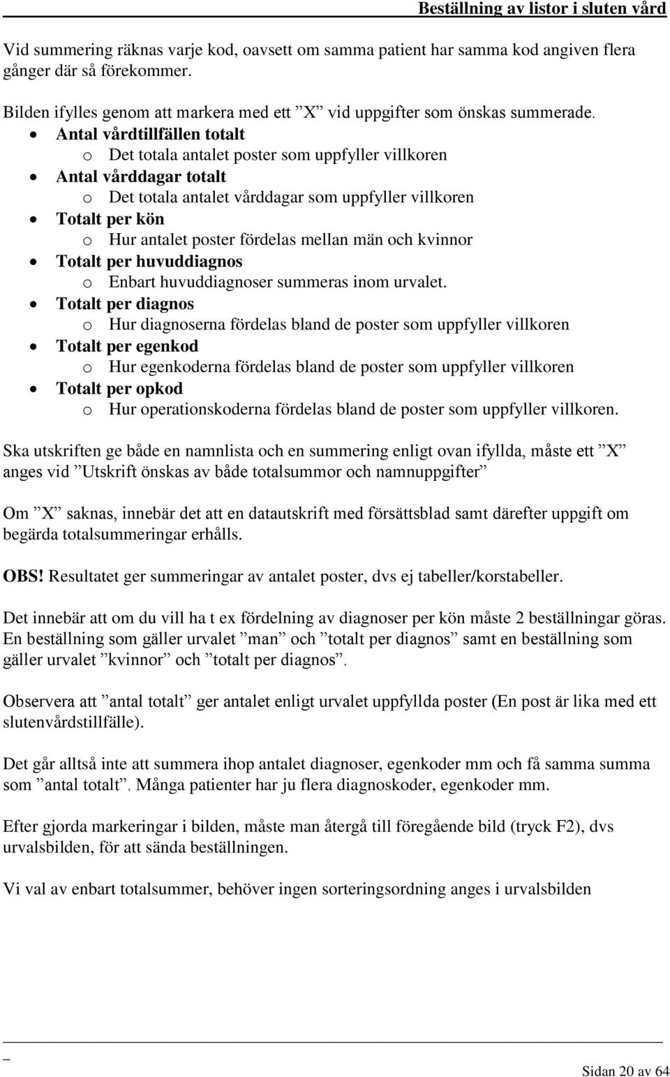 Antal vårdtillfällen totalt o Det totala antalet poster som uppfyller villkoren Antal vårddagar totalt o Det totala antalet vårddagar som uppfyller villkoren Totalt per kön o Hur antalet poster