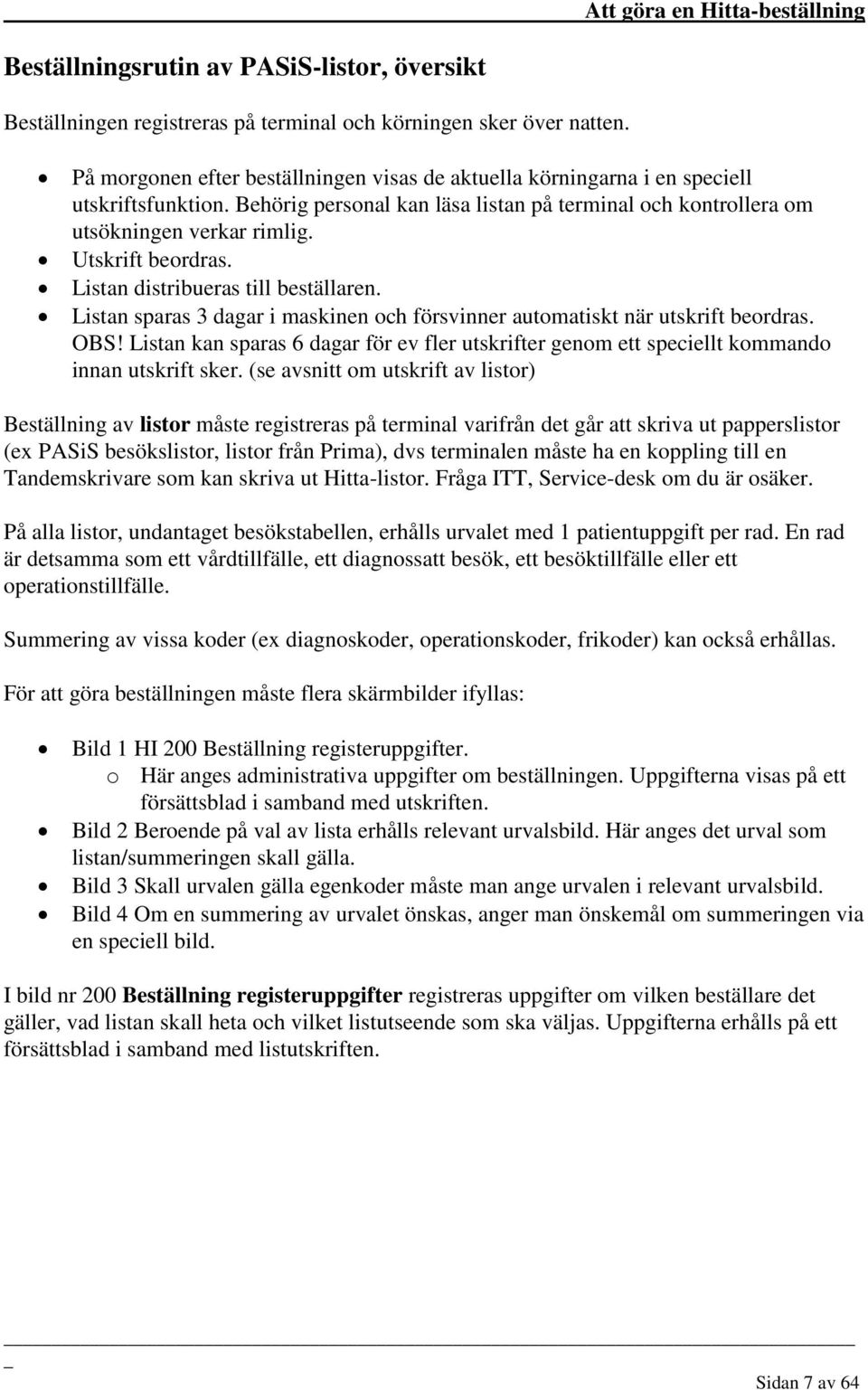 Utskrift beordras. Listan distribueras till beställaren. Listan sparas 3 dagar i maskinen och försvinner automatiskt när utskrift beordras. OBS!