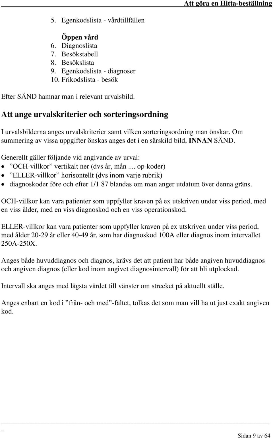 Om summering av vissa uppgifter önskas anges det i en särskild bild, INNAN SÄND. Generellt gäller följande vid angivande av urval: OCH-villkor vertikalt ner (dvs år, mån.