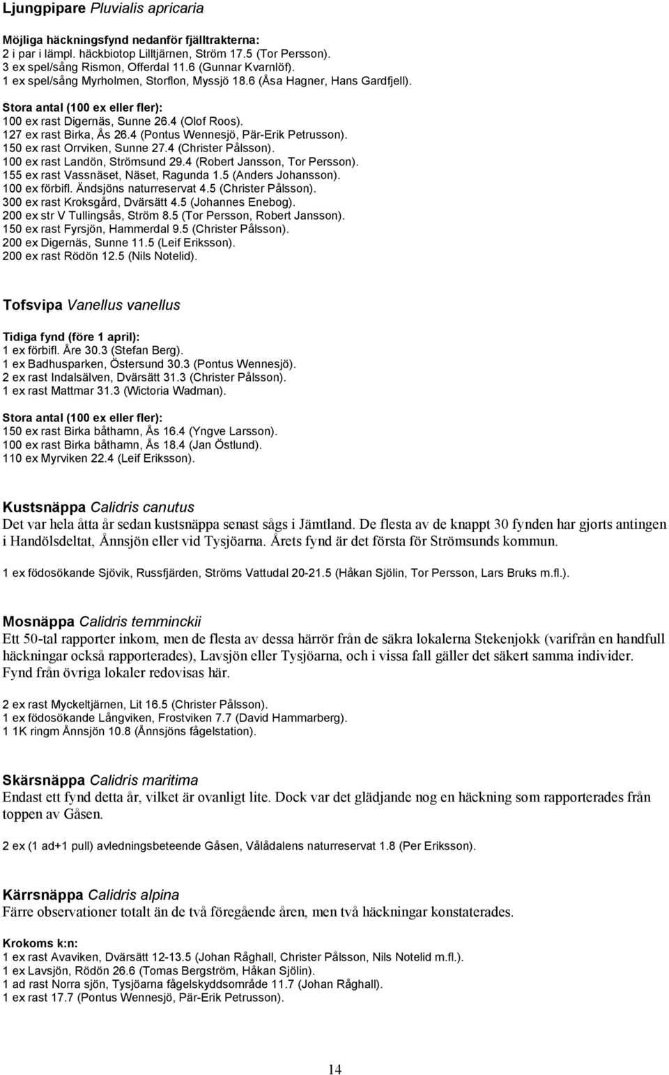 127 ex rast Birka, Ås 26.4 (Pontus Wennesjö, Pär-Erik Petrusson). 150 ex rast Orrviken, Sunne 27.4 (Christer Pålsson). 100 ex rast Landön, Strömsund 29.4 (Robert Jansson, Tor Persson).