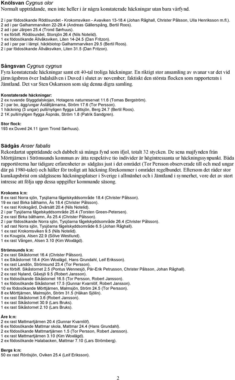 Rödösundet, Storsjön 26.4 (Nils Notelid). 1 ex födosökande Ällvåksviken, Liten 14-24.5 (Dan Fritzon). 2 ad i par par i lämpl. häckbiotop Galhammarviken 29.5 (Bertil Roos).