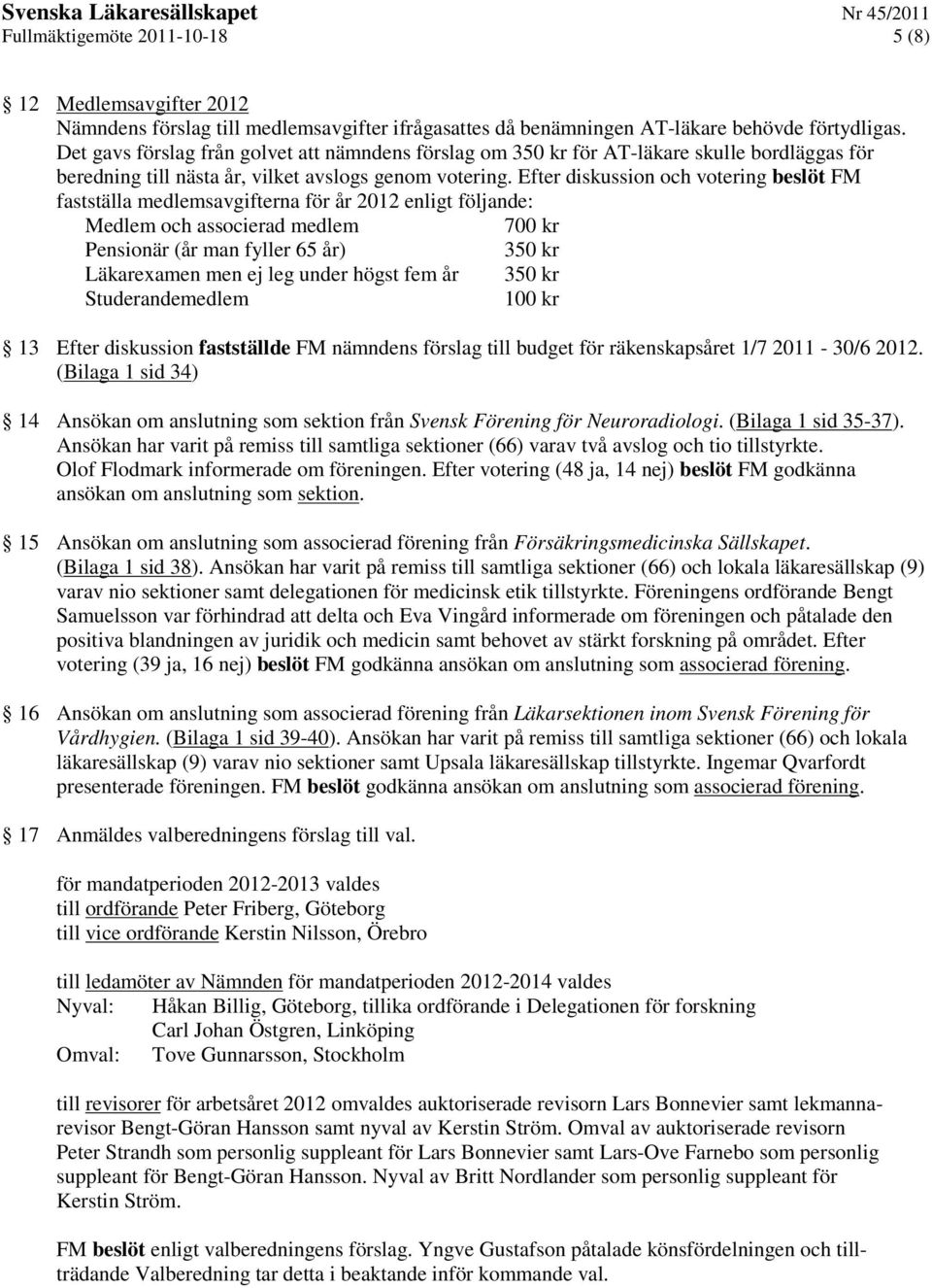 Efter diskussion och votering beslöt FM fastställa medlemsavgifterna för år 2012 enligt följande: Medlem och associerad medlem 700 kr Pensionär (år man fyller 65 år) 350 kr Läkarexamen men ej leg