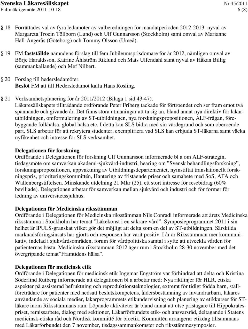 19 FM fastställde nämndens förslag till fem Jubileumsprisdomare för år 2012, nämligen omval av Börje Haraldsson, Katrine Åhlström Riklund och Mats Ulfendahl samt nyval av Håkan Billig