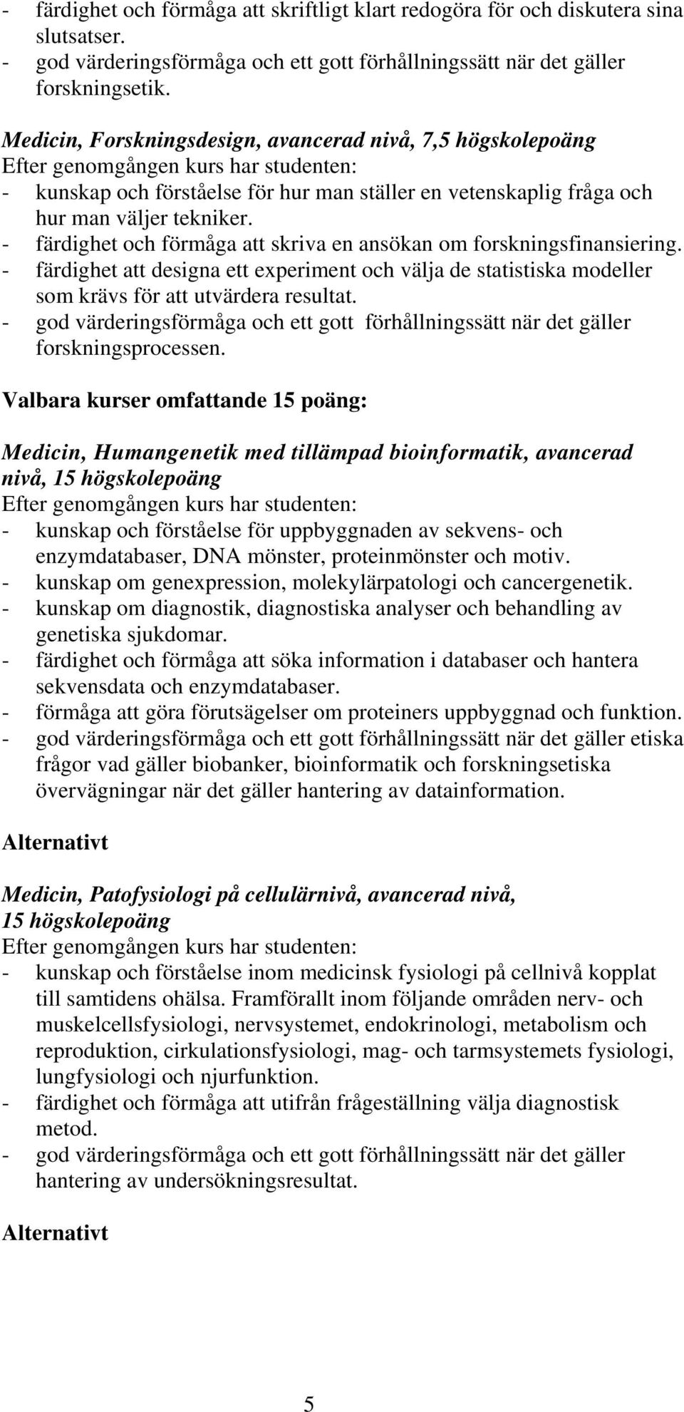 - färdighet och förmåga att skriva en ansökan om forskningsfinansiering. - färdighet att designa ett experiment och välja de statistiska modeller som krävs för att utvärdera resultat.