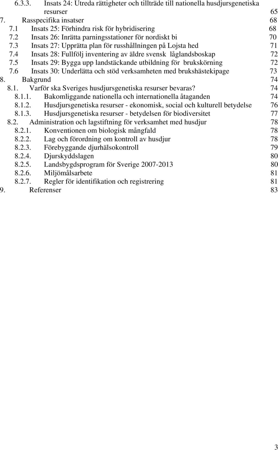 5 Insats 29: Bygga upp landstäckande utbildning för brukskörning 72 7.6 Insats 30: Underlätta och stöd verksamheten med brukshästekipage 73 8. Bakgrund 74 8.1.