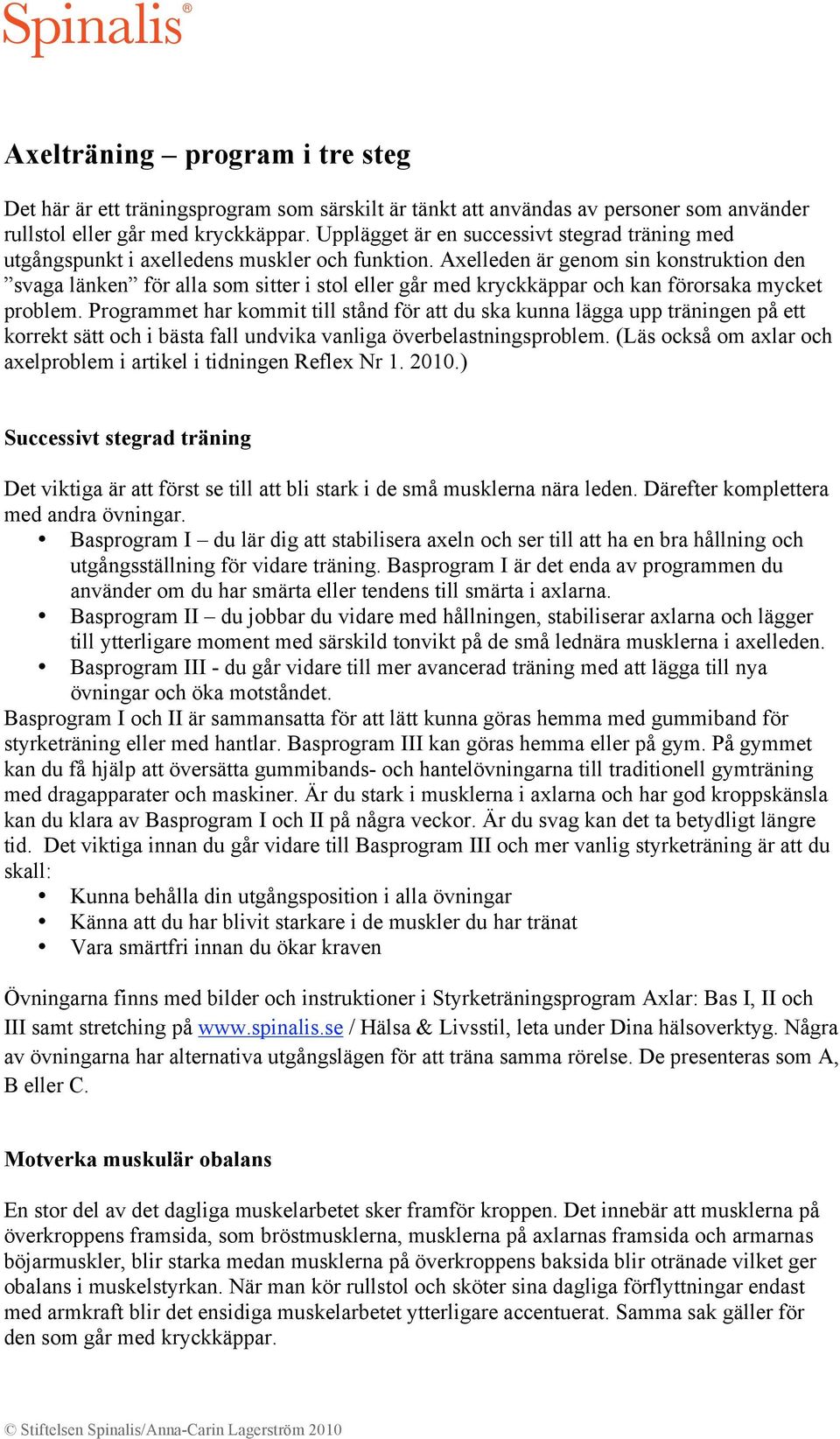 Axelleden är genom sin konstruktion den svaga länken för alla som sitter i stol eller går med kryckkäppar och kan förorsaka mycket problem.