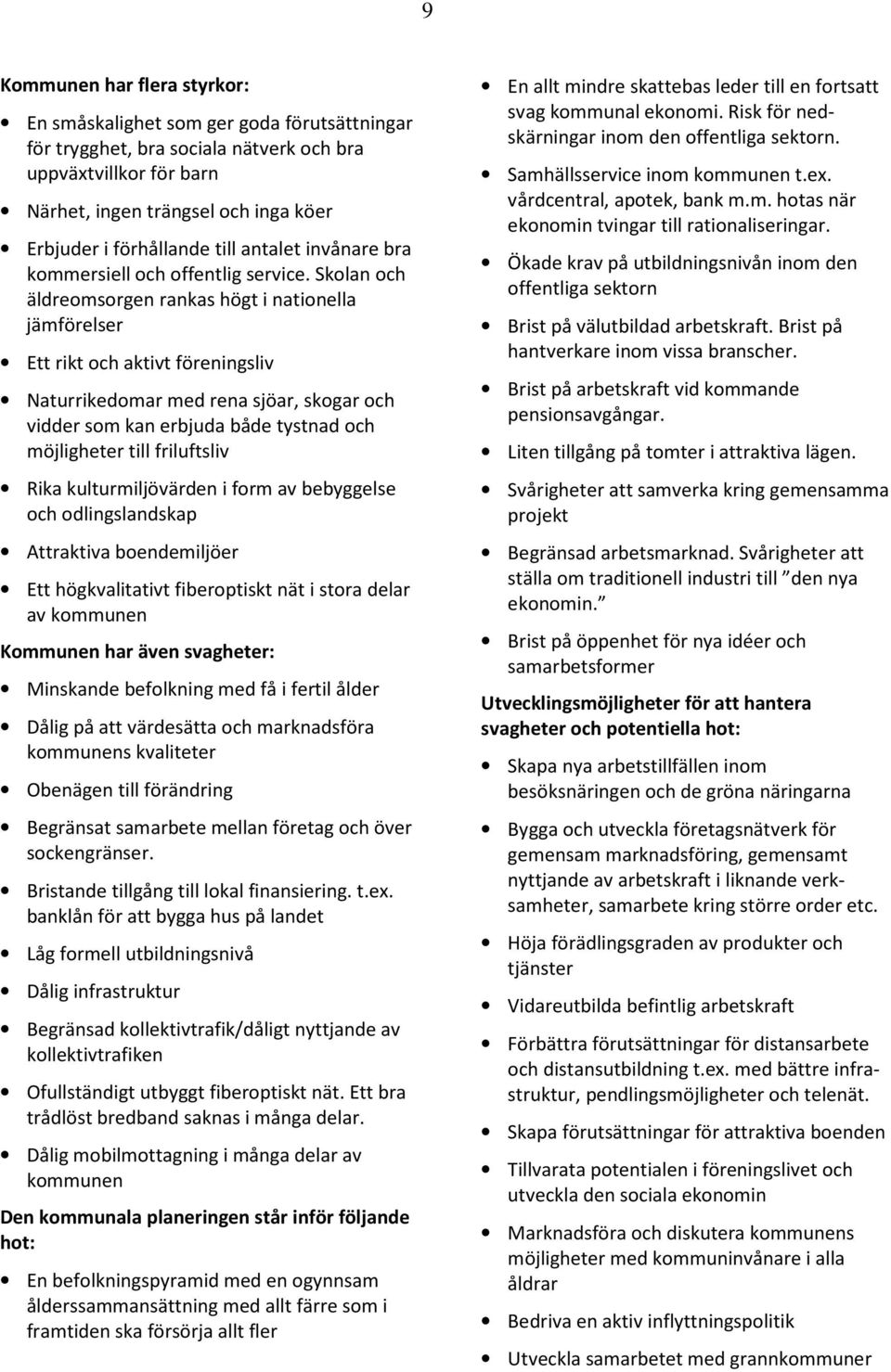 Skolan och äldreomsorgen rankas högt i nationella jämförelser Ett rikt och aktivt föreningsliv Naturrikedomar med rena sjöar, skogar och vidder som kan erbjuda både tystnad och möjligheter till