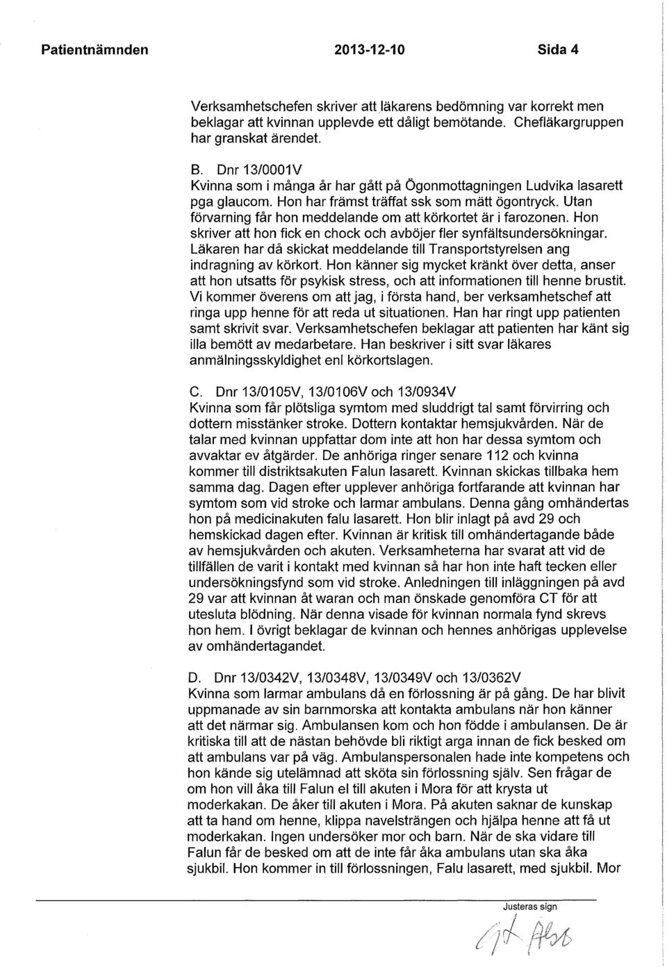 Utan förvarning får hon meddelande om att körkortet är i farozonen. Hon skriver att hon fick en chock och avböjer fler synfältsundersökningar.