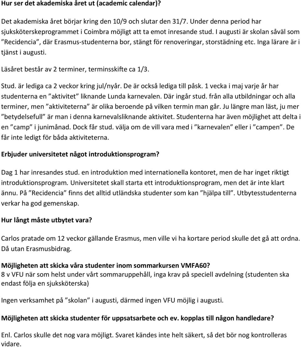 I augusti är skolan såväl som Recidencia, där Erasmus-studenterna bor, stängt för renoveringar, storstädning etc. Inga lärare är i tjänst i augusti. Läsåret består av 2 terminer, terminsskifte ca 1/3.