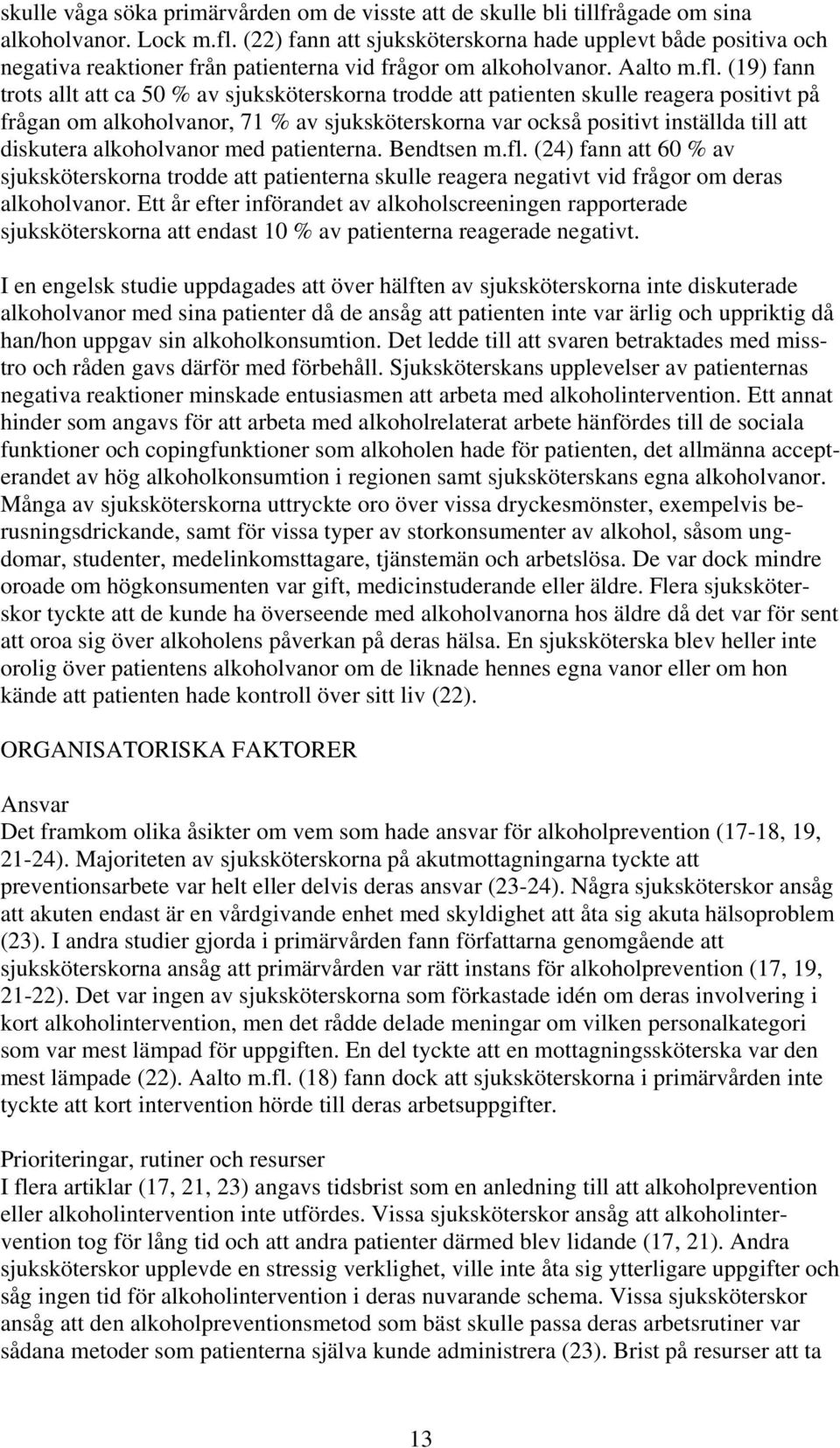 (19) fann trots allt att ca 50 % av sjuksköterskorna trodde att patienten skulle reagera positivt på frågan om alkoholvanor, 71 % av sjuksköterskorna var också positivt inställda till att diskutera