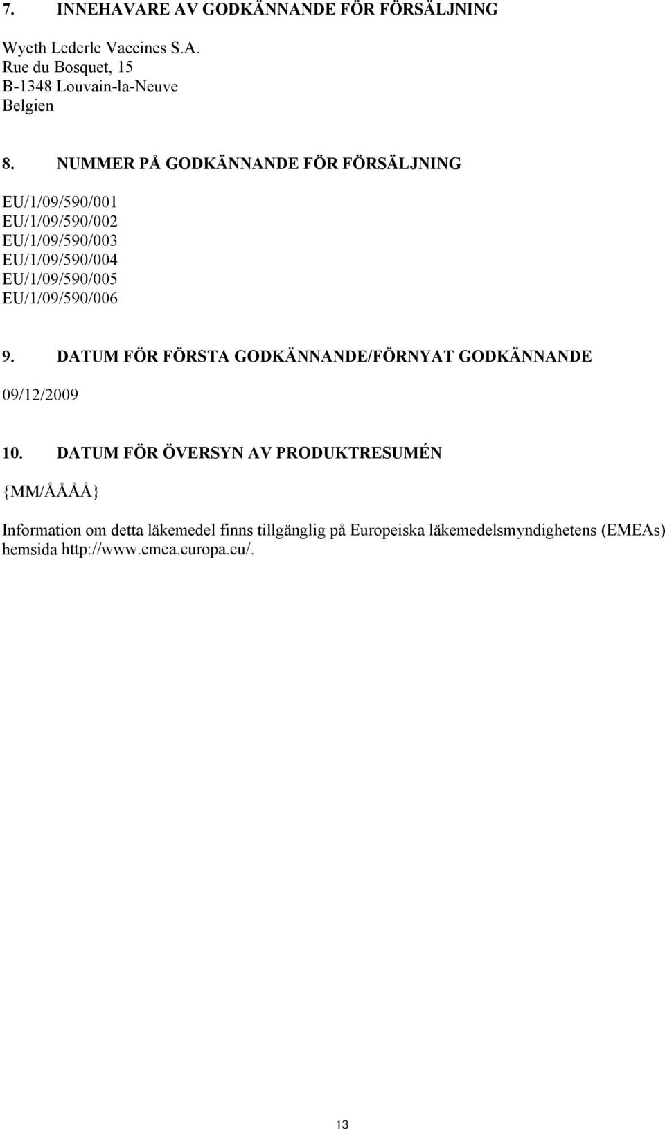 EU/1/09/590/006 9. DATUM FÖR FÖRSTA GODKÄNNANDE/FÖRNYAT GODKÄNNANDE 09/12/2009 10.