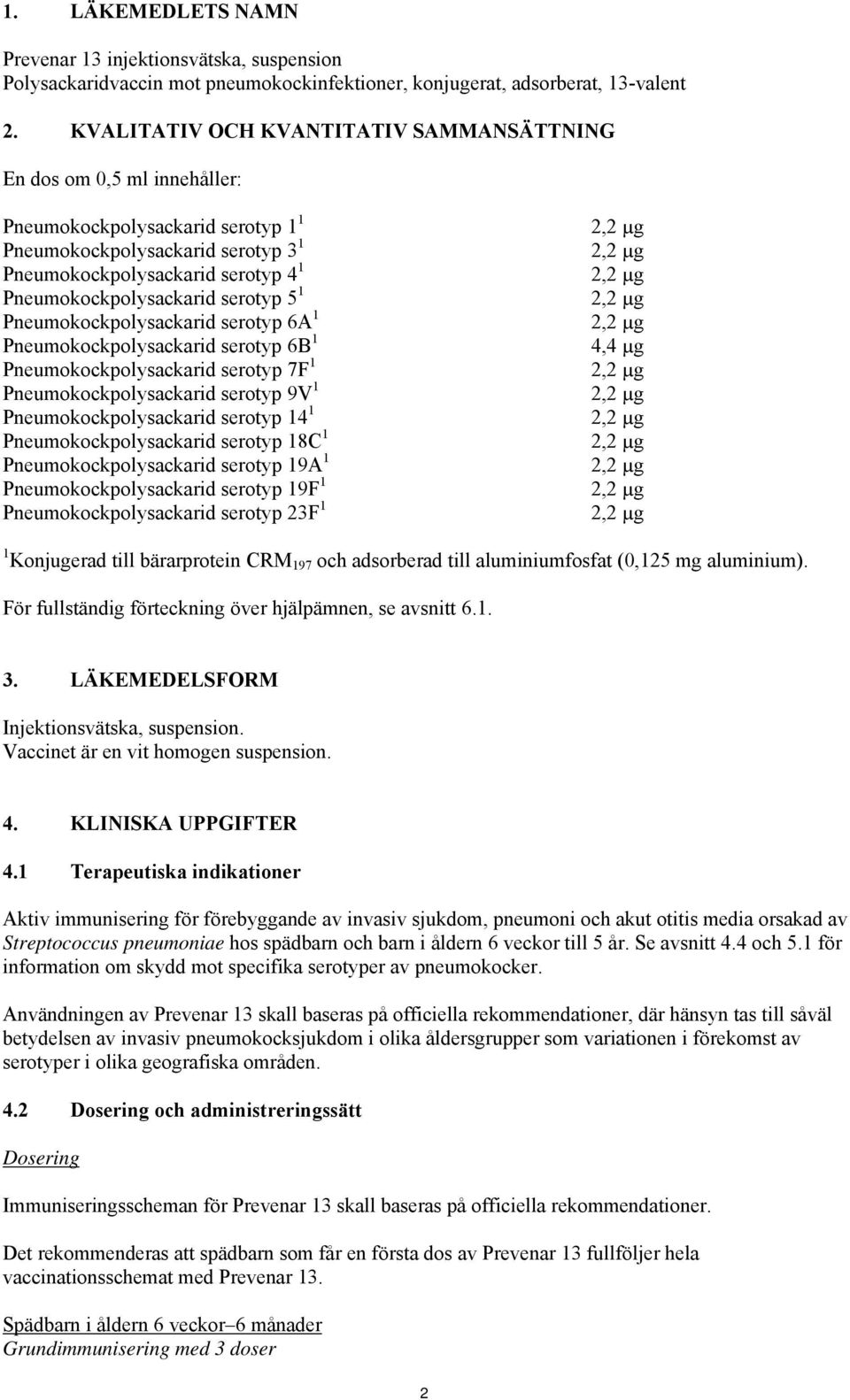 Pneumokockpolysackarid serotyp 5 1 2,2 µg Pneumokockpolysackarid serotyp 6A 1 2,2 µg Pneumokockpolysackarid serotyp 6B 1 4,4 µg Pneumokockpolysackarid serotyp 7F 1 2,2 µg Pneumokockpolysackarid