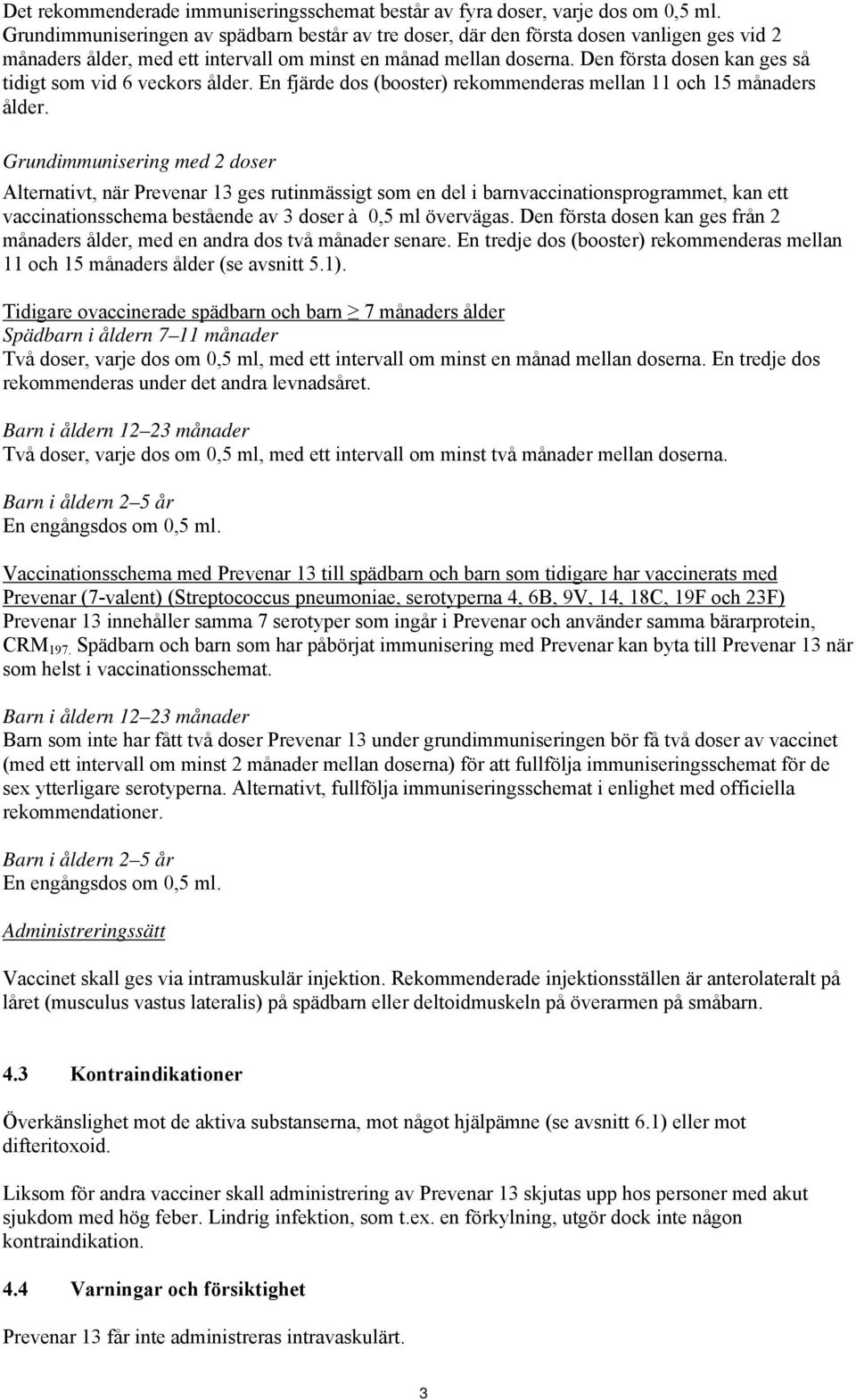 Den första dosen kan ges så tidigt som vid 6 veckors ålder. En fjärde dos (booster) rekommenderas mellan 11 och 15 månaders ålder.