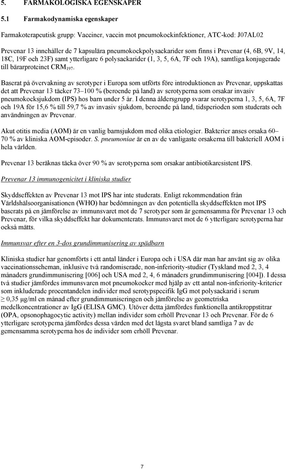 Prevenar (4, 6B, 9V, 14, 18C, 19F och 23F) samt ytterligare 6 polysackarider (1, 3, 5, 6A, 7F och 19A), samtliga konjugerade till bärarproteinet CRM 197.