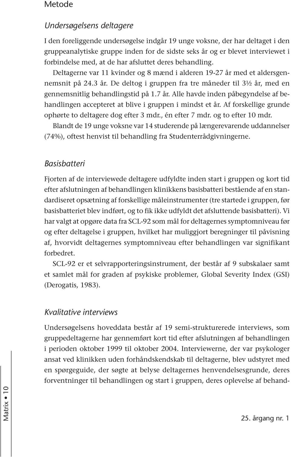 De deltog i gruppen fra tre måneder til 3½ år, med en gennemsnitlig behandlingstid på 1.7 år. Alle havde inden påbegyndelse af behandlingen accepteret at blive i gruppen i mindst et år.