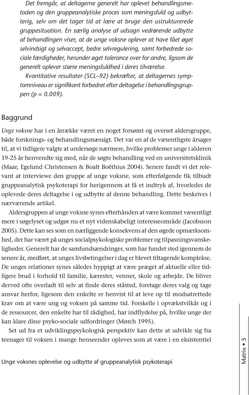 En særlig analyse af udsagn vedrørende udbytte af behandlingen viser, at de unge voksne oplever at have fået øget selvindsigt og selvaccept, bedre selvregulering, samt forbedrede sociale færdigheder,