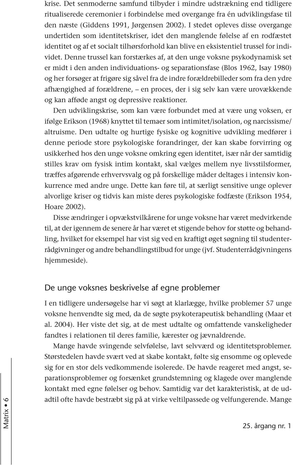 Denne trussel kan forstærkes af, at den unge voksne psykodynamisk set er midt i den anden individuations- og separationsfase (Blos 1962, Isay 1980) og her forsøger at frigøre sig såvel fra de indre