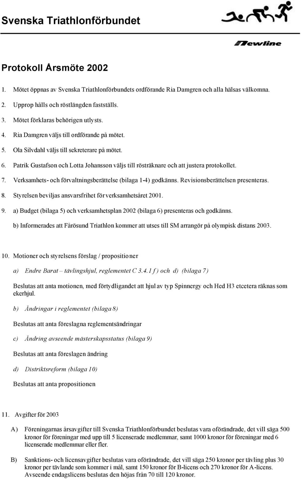 Verksamhets- och förvaltningsberättelse (bilaga 1-4) godkänns. Revisionsberättelsen presenteras. 8. Styrelsen beviljas ansvarsfrihet för verksamhetsåret 2001. 9.