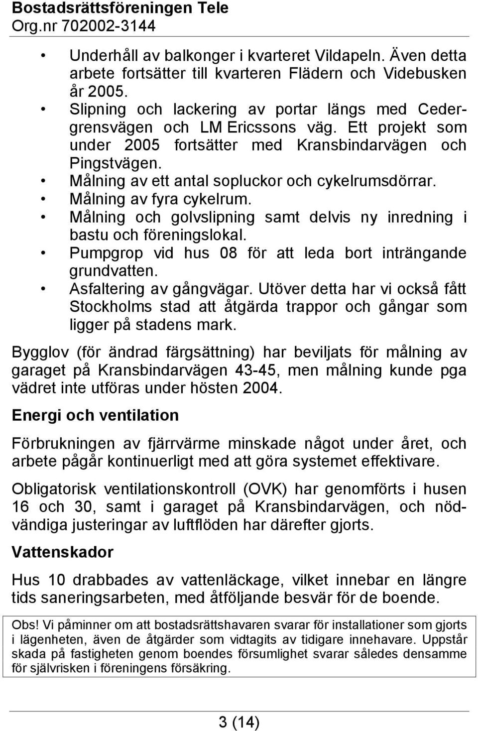 Målning av ett antal sopluckor och cykelrumsdörrar. Målning av fyra cykelrum. Målning och golvslipning samt delvis ny inredning i bastu och föreningslokal.