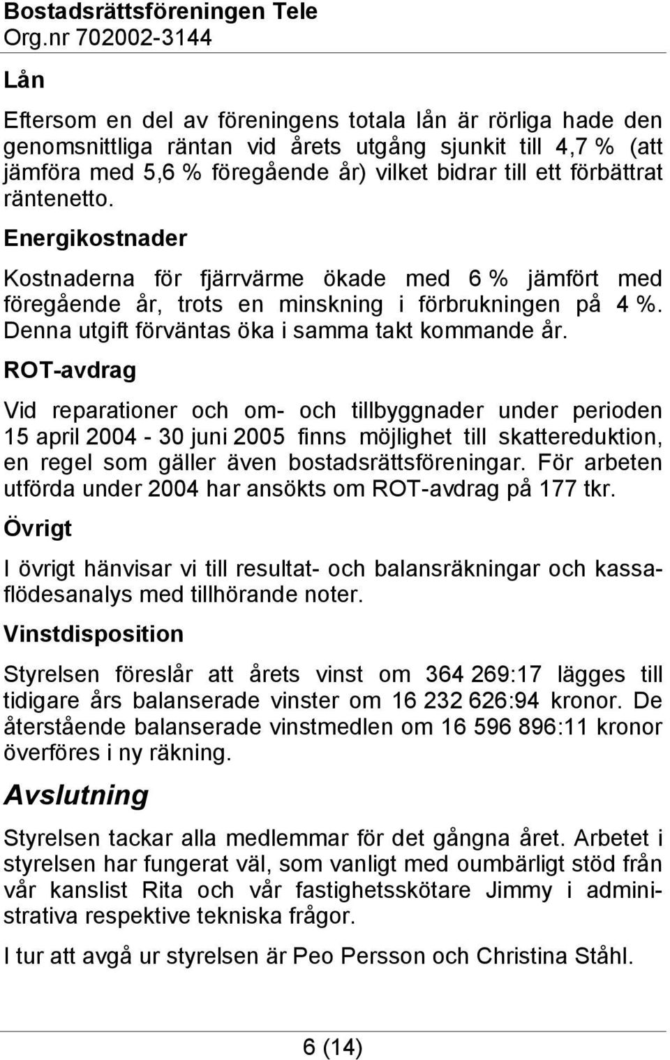 ROT-avdrag Vid reparationer och om- och tillbyggnader under perioden 15 april 2004-30 juni 2005 finns möjlighet till skattereduktion, en regel som gäller även bostadsrättsföreningar.