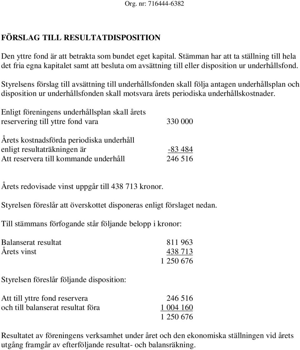 Styrelsens förslag till avsättning till underhållsfonden skall följa antagen underhållsplan och disposition ur underhållsfonden skall motsvara årets periodiska underhållskostnader.