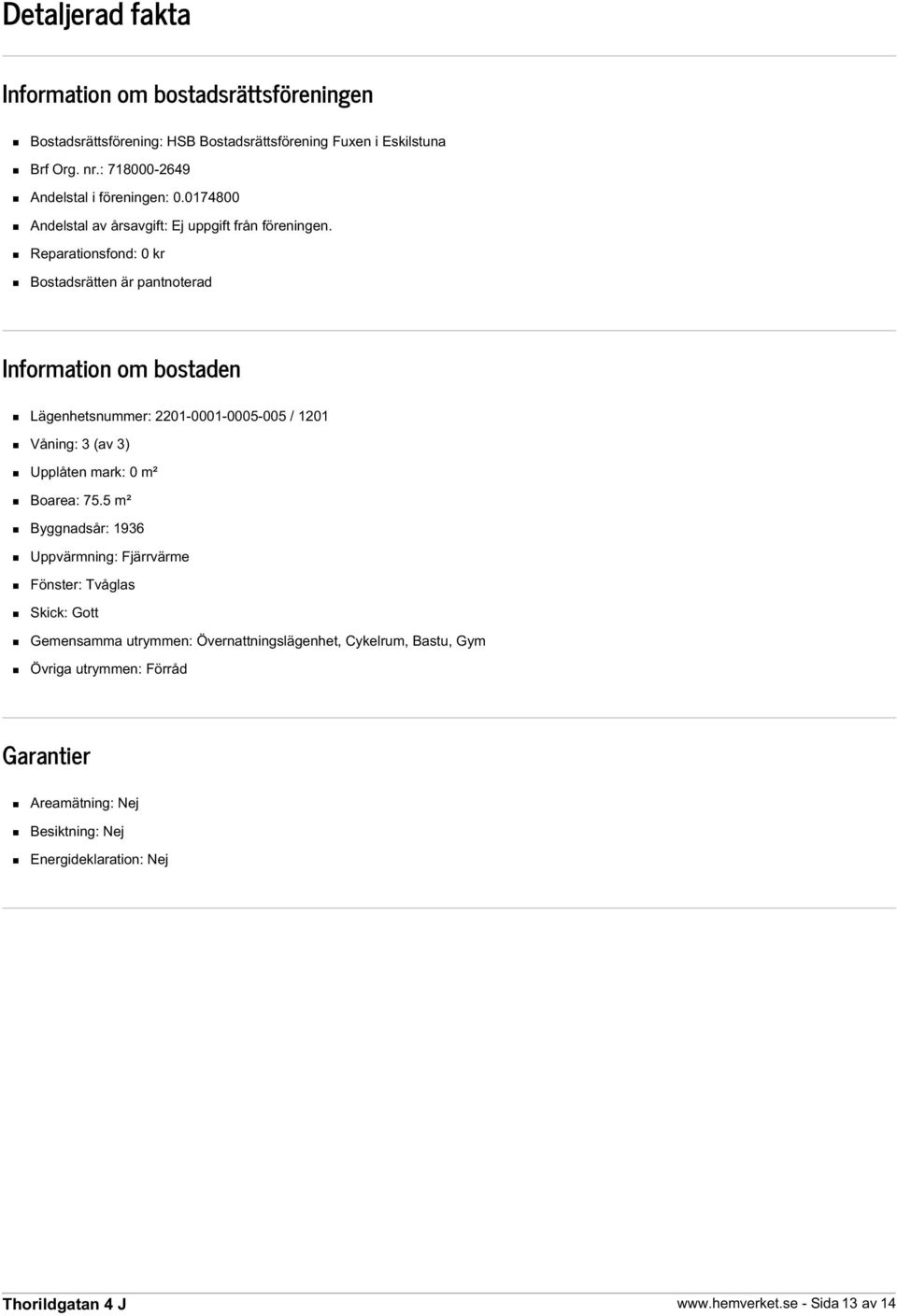 Reparationsfond: 0 kr Bostadsrätten är pantnoterad Information om bostaden Lägenhetsnummer: 2201-0001-0005-005 / 1201 Våning: 3 (av 3) Upplåten mark: 0 m² Boarea: 75.